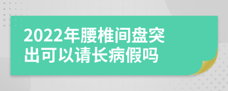 2022年腰椎間盤突出可以請長病假嗎