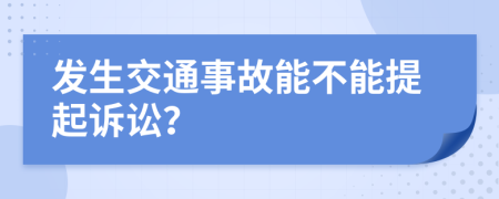 發(fā)生交通事故能不能提起訴訟？