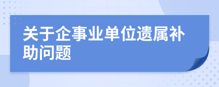 關(guān)于企事業(yè)單位遺屬補(bǔ)助問(wèn)題