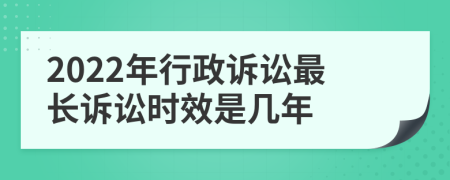 2022年行政訴訟最長訴訟時效是幾年