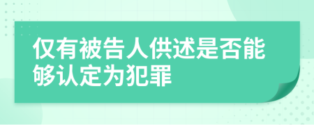 僅有被告人供述是否能夠認(rèn)定為犯罪