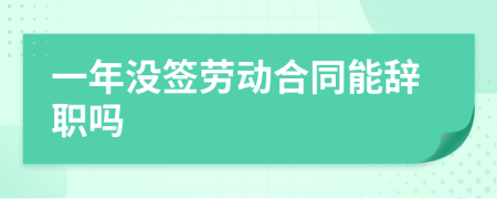一年沒簽勞動合同能辭職嗎