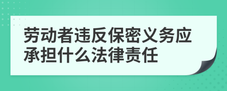 勞動(dòng)者違反保密義務(wù)應(yīng)承擔(dān)什么法律責(zé)任