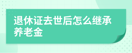 退休證去世后怎么繼承養(yǎng)老金