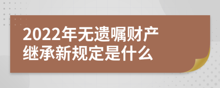 2022年無(wú)遺囑財(cái)產(chǎn)繼承新規(guī)定是什么
