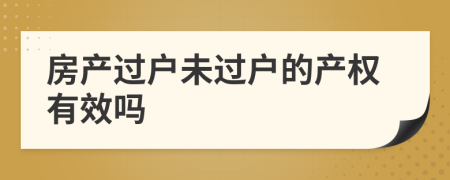 房產(chǎn)過戶未過戶的產(chǎn)權有效嗎