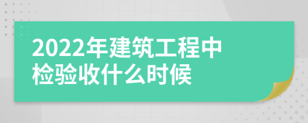 2022年建筑工程中檢驗(yàn)收什么時(shí)候