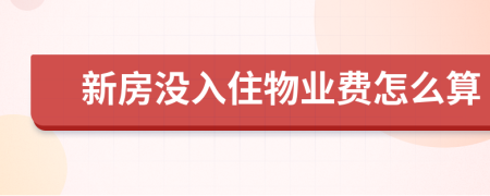 新房沒(méi)入住物業(yè)費(fèi)怎么算