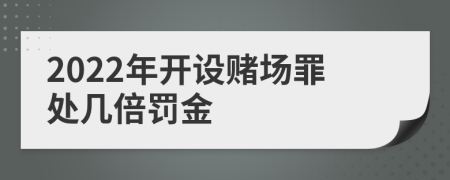 2022年開設(shè)賭場罪處幾倍罰金