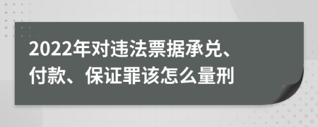 2022年對(duì)違法票據(jù)承兌、付款、保證罪該怎么量刑