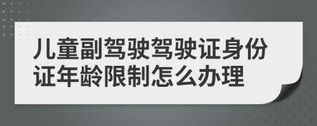 兒童副駕駛駕駛證身份證年齡限制怎么辦理