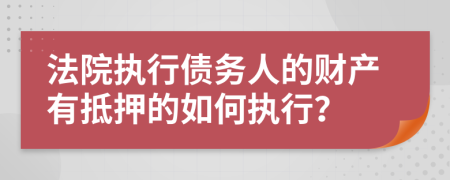法院執(zhí)行債務(wù)人的財(cái)產(chǎn)有抵押的如何執(zhí)行？