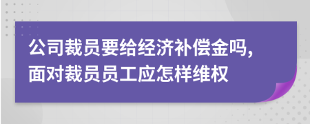 公司裁員要給經(jīng)濟補償金嗎,面對裁員員工應怎樣維權