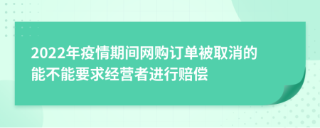 2022年疫情期間網(wǎng)購(gòu)訂單被取消的能不能要求經(jīng)營(yíng)者進(jìn)行賠償