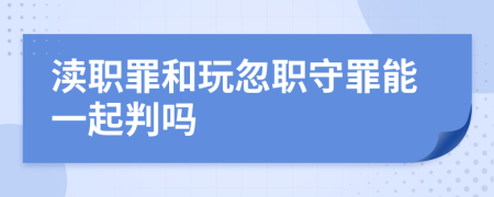 瀆職罪和玩忽職守罪能一起判嗎