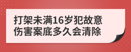 打架未滿16歲犯故意傷害案底多久會(huì)清除