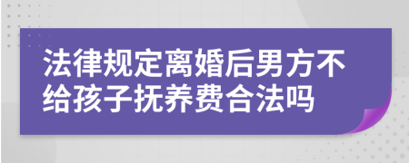 法律規(guī)定離婚后男方不給孩子撫養(yǎng)費(fèi)合法嗎