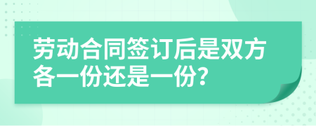 勞動(dòng)合同簽訂后是雙方各一份還是一份？