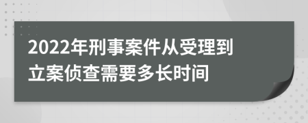 2022年刑事案件從受理到立案偵查需要多長時(shí)間