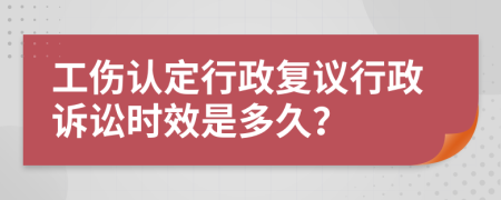 工傷認(rèn)定行政復(fù)議行政訴訟時(shí)效是多久？