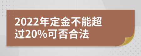 2022年定金不能超過20%可否合法