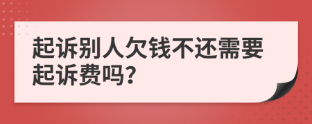 起訴別人欠錢不還需要起訴費嗎？