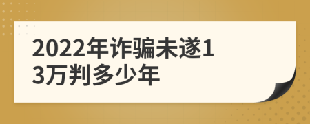 2022年詐騙未遂13萬判多少年