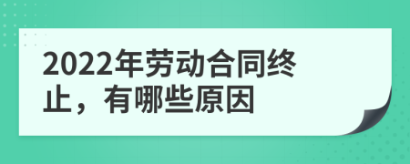 2022年勞動合同終止，有哪些原因