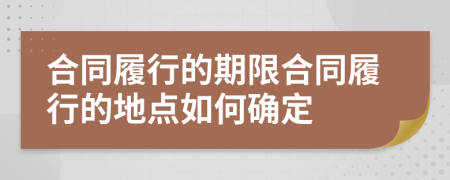 合同履行的期限合同履行的地點(diǎn)如何確定