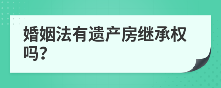 婚姻法有遺產(chǎn)房繼承權(quán)嗎？