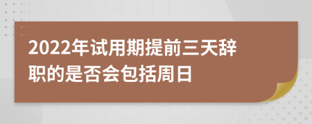 2022年試用期提前三天辭職的是否會(huì)包括周日