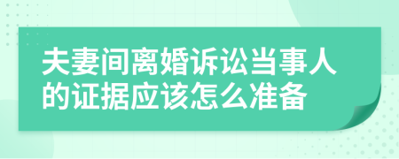 夫妻間離婚訴訟當(dāng)事人的證據(jù)應(yīng)該怎么準(zhǔn)備
