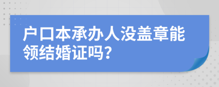 戶口本承辦人沒蓋章能領(lǐng)結(jié)婚證嗎？