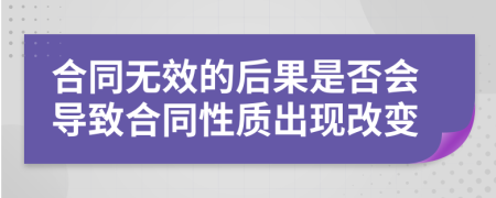 合同無效的后果是否會(huì)導(dǎo)致合同性質(zhì)出現(xiàn)改變