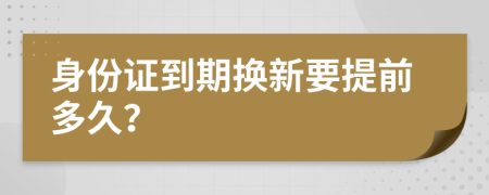 身份證到期換新要提前多久？