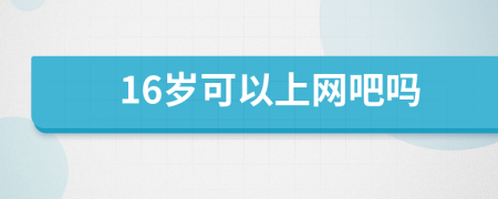 16歲可以上網(wǎng)吧嗎