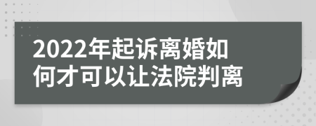 2022年起訴離婚如何才可以讓法院判離