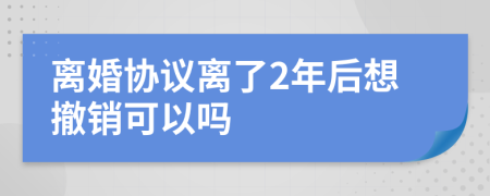 離婚協(xié)議離了2年后想撤銷可以嗎