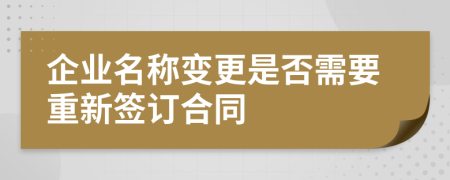 企業(yè)名稱變更是否需要重新簽訂合同