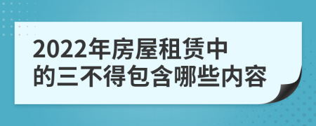 2022年房屋租賃中的三不得包含哪些內(nèi)容