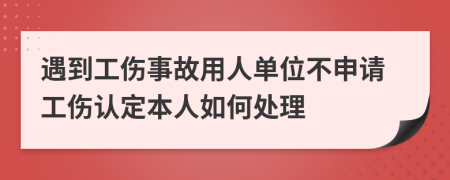 遇到工傷事故用人單位不申請工傷認定本人如何處理