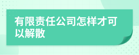 有限責(zé)任公司怎樣才可以解散