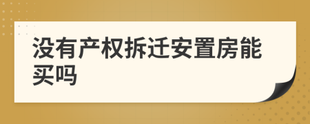 沒(méi)有產(chǎn)權(quán)拆遷安置房能買(mǎi)嗎