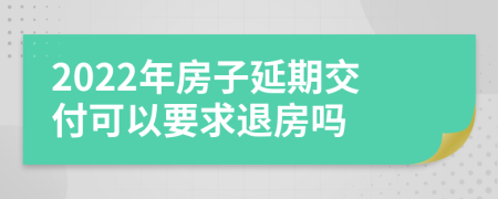 2022年房子延期交付可以要求退房嗎