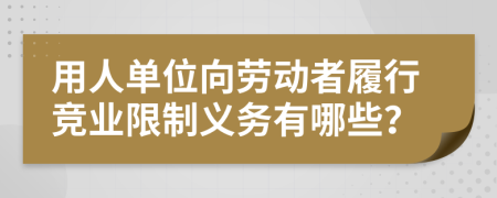 用人單位向勞動者履行競業(yè)限制義務(wù)有哪些？