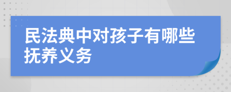 民法典中對(duì)孩子有哪些撫養(yǎng)義務(wù)