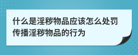 什么是淫穢物品應(yīng)該怎么處罰傳播淫穢物品的行為