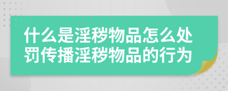 什么是淫穢物品怎么處罰傳播淫穢物品的行為