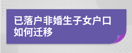已落戶非婚生子女戶口如何遷移
