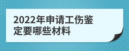2022年申請工傷鑒定要哪些材料